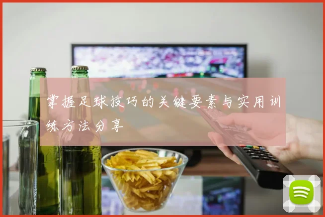 掌握足球技巧的关键要素与实用训练方法分享