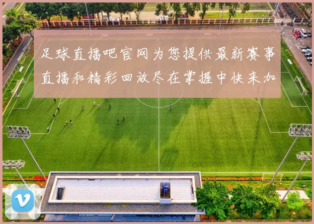 足球直播吧官网为您提供最新赛事直播和精彩回放尽在掌握中快来加入我们一起享受足球盛宴