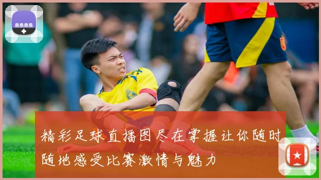 精彩足球直播图尽在掌握让你随时随地感受比赛激情与魅力