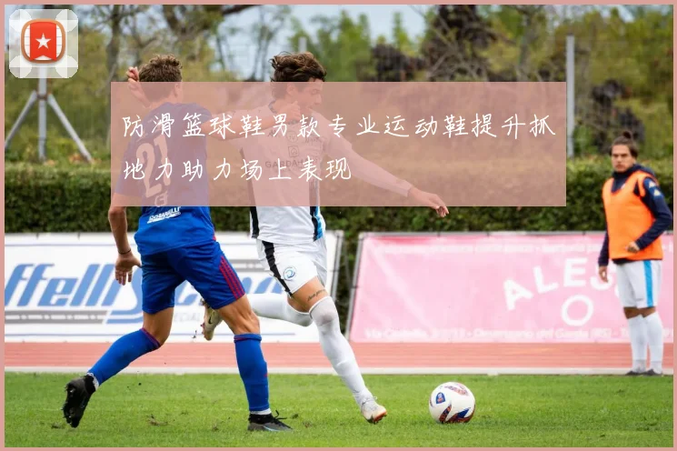 防滑篮球鞋男款专业运动鞋提升抓地力助力场上表现